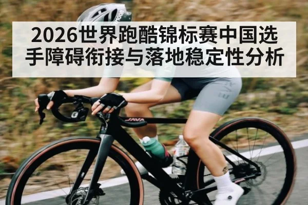 2026世界跑酷锦标赛中国选手障碍衔接与落地稳定性分析